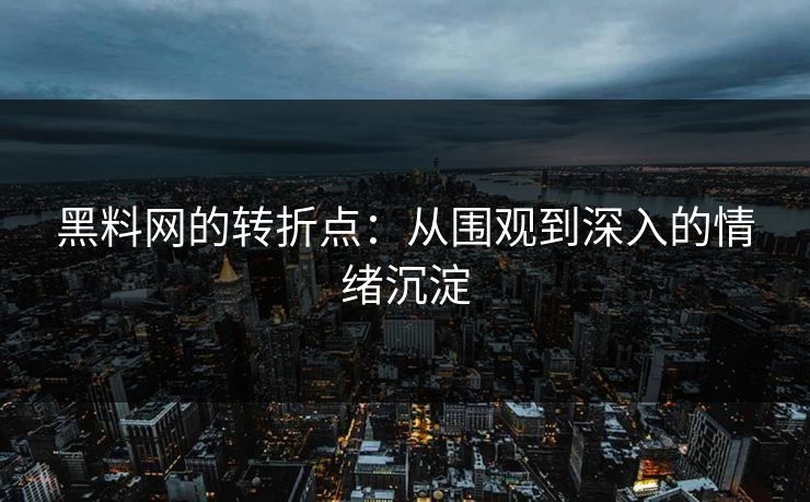 黑料网的转折点:从围观到深入的情绪沉淀 黑料网的转折点:从围观到深入的情绪沉淀